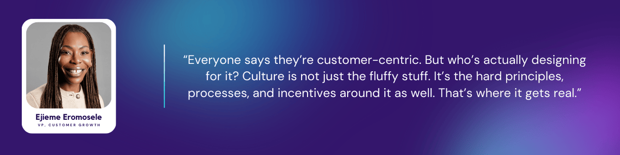 Portrait of Ejieme Eromosele next to a quote on a purple gradient background. The quote reads: “Everyone says they’re customer-centric. But who’s actually designing for it? Culture is not just the fluffy stuff. It’s the hard principles, processes, and incentives around it as well. That’s where it gets real.” Ejieme is identified as VP, Customer Growth.