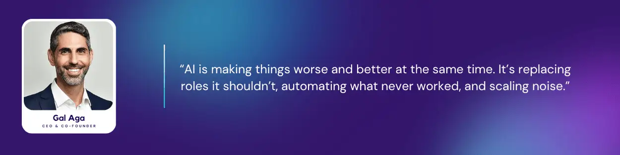 Gal Aga, CEO & Co-founder of Aligned, with a quote: “AI is making things worse and better at the same time. It’s replacing roles it shouldn’t, automating what never worked, and scaling noise.”