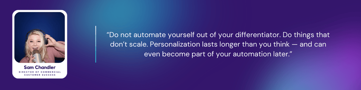 Sam Chandler, Director of Commercial Customer Success at Kustomer, with a quote: “Do not automate yourself out of your differentiator. Do things that don’t scale. Personalization lasts longer than you think — and can even become part of your automation later.”